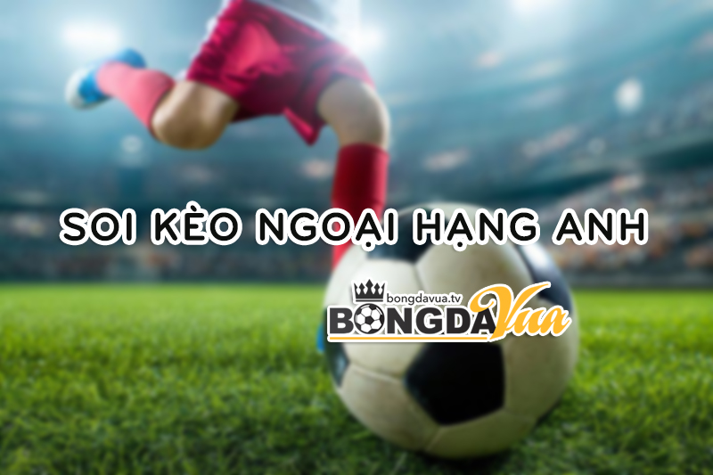 Soi kèo bóng đá Ngoại Hạng Anh - Bongdavua.tv